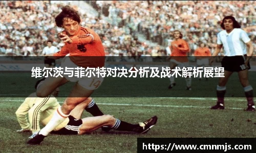 维尔茨与菲尔特对决分析及战术解析展望