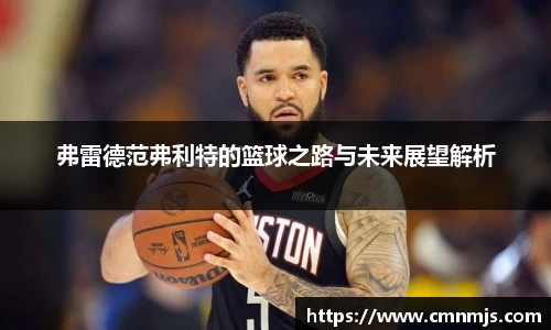 弗雷德范弗利特的篮球之路与未来展望解析