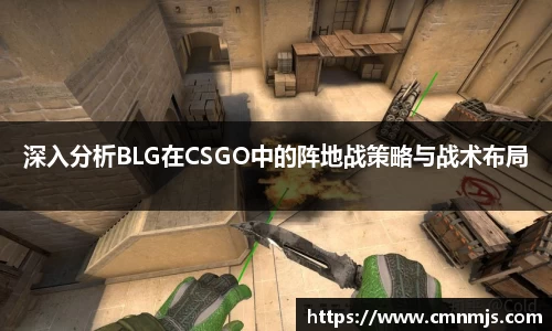 深入分析BLG在CSGO中的阵地战策略与战术布局